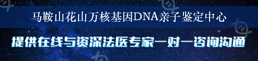 马鞍山花山万核基因DNA亲子鉴定中心